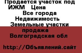 Продается участок под ИЖМ › Цена ­ 500 000 - Все города Недвижимость » Земельные участки продажа   . Волгоградская обл.